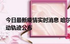 今日最新疫情实时消息 哈尔滨市新增3例本土确诊病例，活动轨迹公布