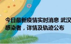 今日最新疫情实时消息 武汉新增2例确诊病例和34例无症状感染者，详情及轨迹公布