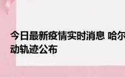 今日最新疫情实时消息 哈尔滨市新增3例本土确诊病例，活动轨迹公布