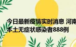 今日最新疫情实时消息 河南昨日新增本土确诊病例159例，本土无症状感染者888例