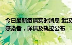 今日最新疫情实时消息 武汉新增2例确诊病例和34例无症状感染者，详情及轨迹公布