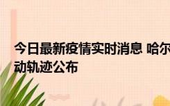 今日最新疫情实时消息 哈尔滨市新增3例本土确诊病例，活动轨迹公布