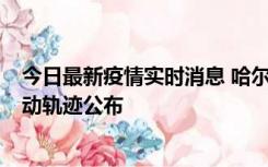 今日最新疫情实时消息 哈尔滨市新增3例本土确诊病例，活动轨迹公布