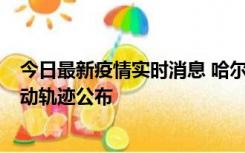 今日最新疫情实时消息 哈尔滨市新增3例本土确诊病例，活动轨迹公布