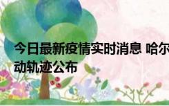 今日最新疫情实时消息 哈尔滨市新增3例本土确诊病例，活动轨迹公布