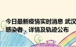 今日最新疫情实时消息 武汉新增2例确诊病例和34例无症状感染者，详情及轨迹公布