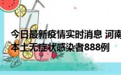 今日最新疫情实时消息 河南昨日新增本土确诊病例159例，本土无症状感染者888例