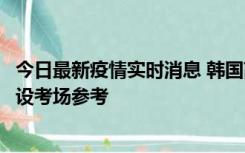 今日最新疫情实时消息 韩国高考在即，新冠确诊考生可在特设考场参考