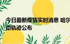 今日最新疫情实时消息 哈尔滨市新增3例本土确诊病例，活动轨迹公布