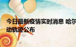 今日最新疫情实时消息 哈尔滨市新增3例本土确诊病例，活动轨迹公布