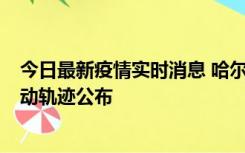 今日最新疫情实时消息 哈尔滨市新增3例本土确诊病例，活动轨迹公布