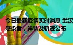 今日最新疫情实时消息 武汉新增2例确诊病例和34例无症状感染者，详情及轨迹公布