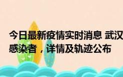 今日最新疫情实时消息 武汉新增2例确诊病例和34例无症状感染者，详情及轨迹公布