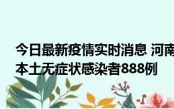 今日最新疫情实时消息 河南昨日新增本土确诊病例159例，本土无症状感染者888例