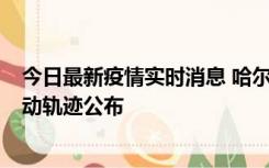今日最新疫情实时消息 哈尔滨市新增3例本土确诊病例，活动轨迹公布