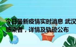 今日最新疫情实时消息 武汉新增2例确诊病例和34例无症状感染者，详情及轨迹公布