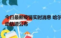 今日最新疫情实时消息 哈尔滨市新增3例本土确诊病例，活动轨迹公布