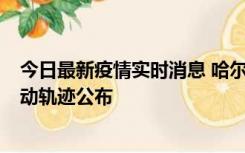 今日最新疫情实时消息 哈尔滨市新增3例本土确诊病例，活动轨迹公布