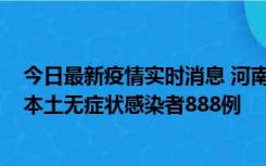 今日最新疫情实时消息 河南昨日新增本土确诊病例159例，本土无症状感染者888例