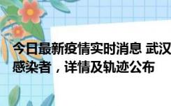 今日最新疫情实时消息 武汉新增2例确诊病例和34例无症状感染者，详情及轨迹公布