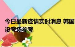 今日最新疫情实时消息 韩国高考在即，新冠确诊考生可在特设考场参考