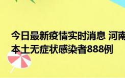 今日最新疫情实时消息 河南昨日新增本土确诊病例159例，本土无症状感染者888例