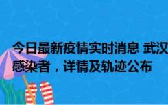 今日最新疫情实时消息 武汉新增2例确诊病例和34例无症状感染者，详情及轨迹公布