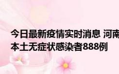 今日最新疫情实时消息 河南昨日新增本土确诊病例159例，本土无症状感染者888例