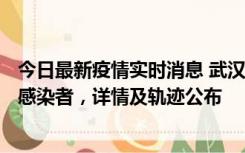 今日最新疫情实时消息 武汉新增2例确诊病例和34例无症状感染者，详情及轨迹公布