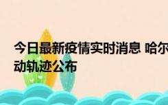 今日最新疫情实时消息 哈尔滨市新增3例本土确诊病例，活动轨迹公布