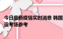 今日最新疫情实时消息 韩国高考在即，新冠确诊考生可在特设考场参考