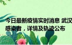 今日最新疫情实时消息 武汉新增2例确诊病例和34例无症状感染者，详情及轨迹公布