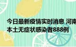 今日最新疫情实时消息 河南昨日新增本土确诊病例159例，本土无症状感染者888例