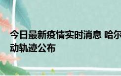 今日最新疫情实时消息 哈尔滨市新增3例本土确诊病例，活动轨迹公布