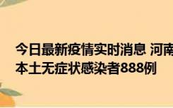 今日最新疫情实时消息 河南昨日新增本土确诊病例159例，本土无症状感染者888例