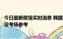 今日最新疫情实时消息 韩国高考在即，新冠确诊考生可在特设考场参考