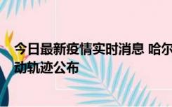 今日最新疫情实时消息 哈尔滨市新增3例本土确诊病例，活动轨迹公布