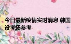 今日最新疫情实时消息 韩国高考在即，新冠确诊考生可在特设考场参考