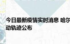 今日最新疫情实时消息 哈尔滨市新增3例本土确诊病例，活动轨迹公布