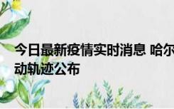 今日最新疫情实时消息 哈尔滨市新增3例本土确诊病例，活动轨迹公布