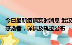 今日最新疫情实时消息 武汉新增2例确诊病例和34例无症状感染者，详情及轨迹公布