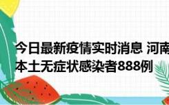 今日最新疫情实时消息 河南昨日新增本土确诊病例159例，本土无症状感染者888例