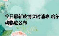 今日最新疫情实时消息 哈尔滨市新增3例本土确诊病例，活动轨迹公布