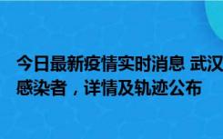 今日最新疫情实时消息 武汉新增2例确诊病例和34例无症状感染者，详情及轨迹公布