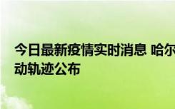 今日最新疫情实时消息 哈尔滨市新增3例本土确诊病例，活动轨迹公布