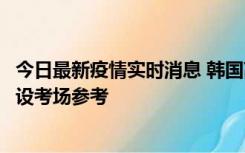 今日最新疫情实时消息 韩国高考在即，新冠确诊考生可在特设考场参考