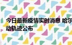 今日最新疫情实时消息 哈尔滨市新增3例本土确诊病例，活动轨迹公布