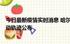 今日最新疫情实时消息 哈尔滨市新增3例本土确诊病例，活动轨迹公布