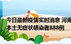 今日最新疫情实时消息 河南昨日新增本土确诊病例159例，本土无症状感染者888例