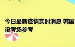 今日最新疫情实时消息 韩国高考在即，新冠确诊考生可在特设考场参考